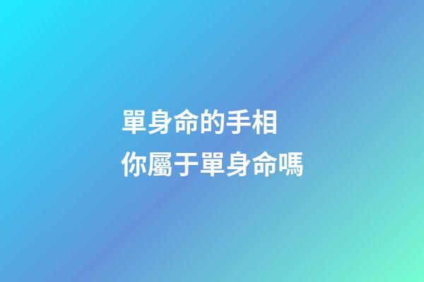 單身命的手相 你屬于單身命嗎